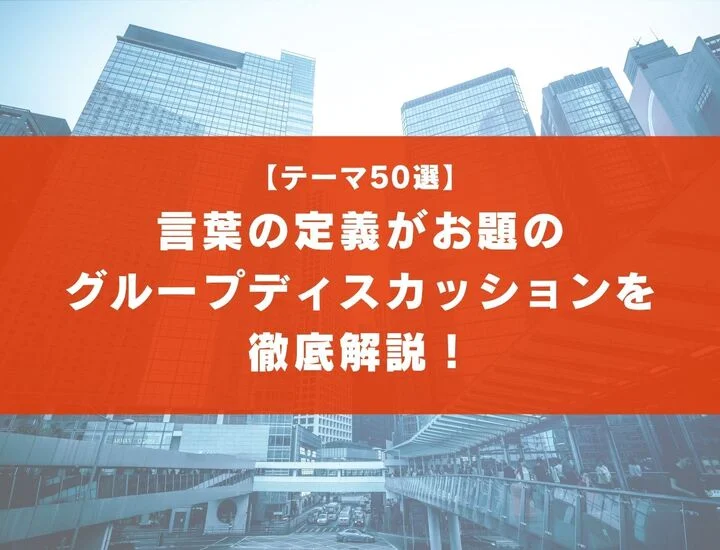 【テーマ50選】抽象的な「定義する」がお題のグループディスカッションと回答例を紹介！NG発言や注意点